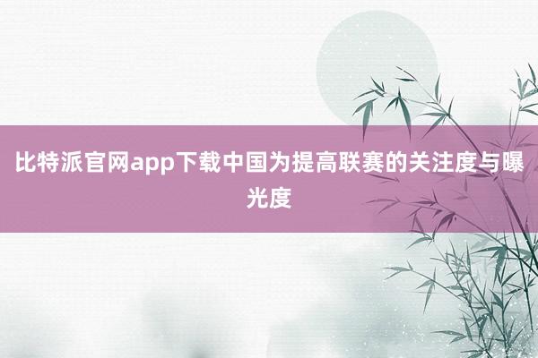 比特派官网app下载中国为提高联赛的关注度与曝光度