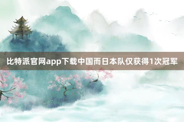 比特派官网app下载中国而日本队仅获得1次冠军