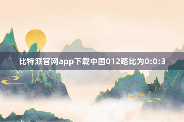 比特派官网app下载中国012路比为0:0:3