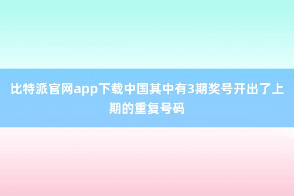 比特派官网app下载中国其中有3期奖号开出了上期的重复号码