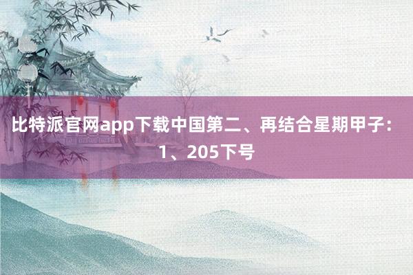 比特派官网app下载中国　　第二、再结合星期甲子：　　1、205下号