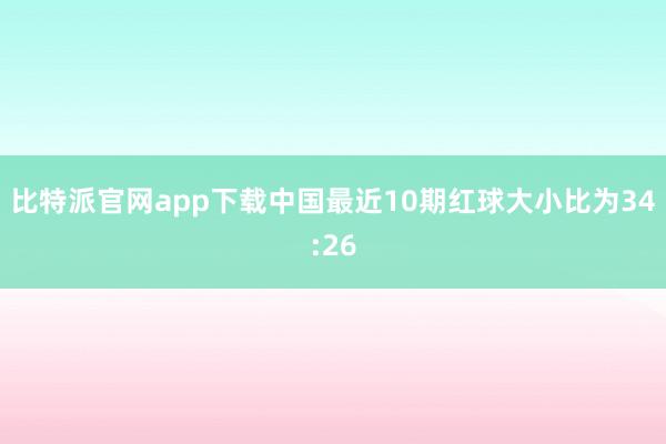 比特派官网app下载中国最近10期红球大小比为34:26