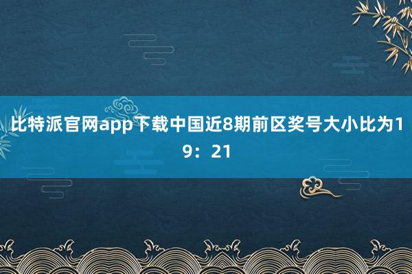 比特派官网app下载中国近8期前区奖号大小比为19：21