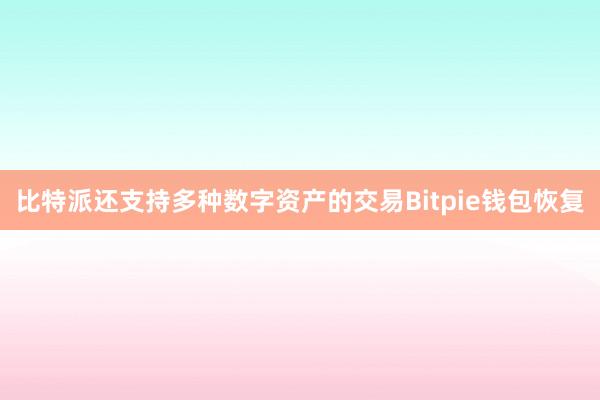 比特派还支持多种数字资产的交易Bitpie钱包恢复