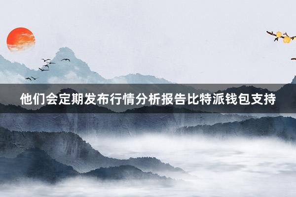 他们会定期发布行情分析报告比特派钱包支持