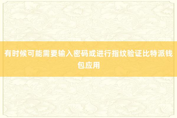 有时候可能需要输入密码或进行指纹验证比特派钱包应用