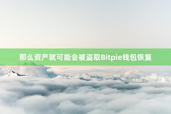 那么资产就可能会被盗取Bitpie钱包恢复