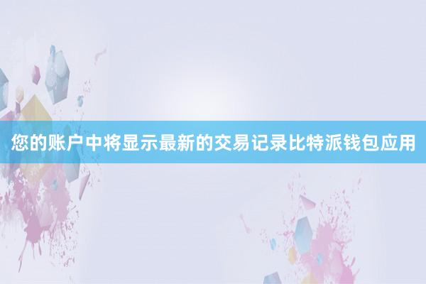 您的账户中将显示最新的交易记录比特派钱包应用