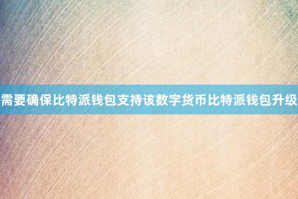 需要确保比特派钱包支持该数字货币比特派钱包升级