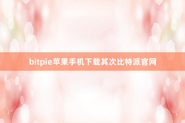 bitpie苹果手机下载其次比特派官网