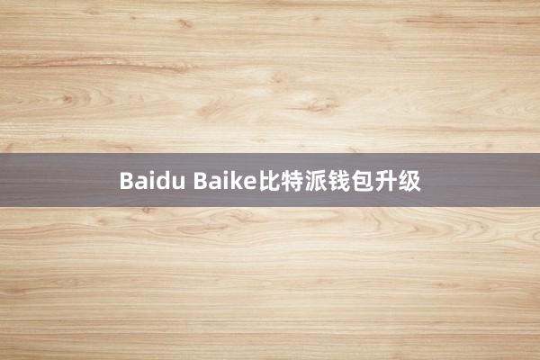 Baidu Baike比特派钱包升级