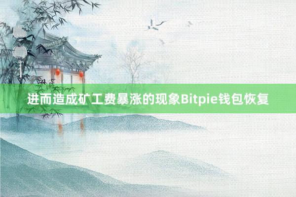 进而造成矿工费暴涨的现象Bitpie钱包恢复