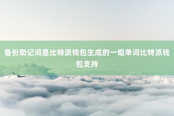 备份助记词是比特派钱包生成的一组单词比特派钱包支持