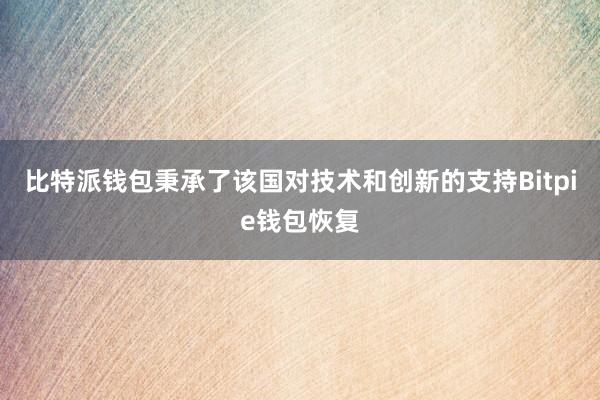 比特派钱包秉承了该国对技术和创新的支持Bitpie钱包恢复