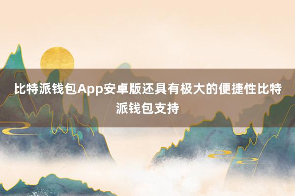 比特派钱包App安卓版还具有极大的便捷性比特派钱包支持