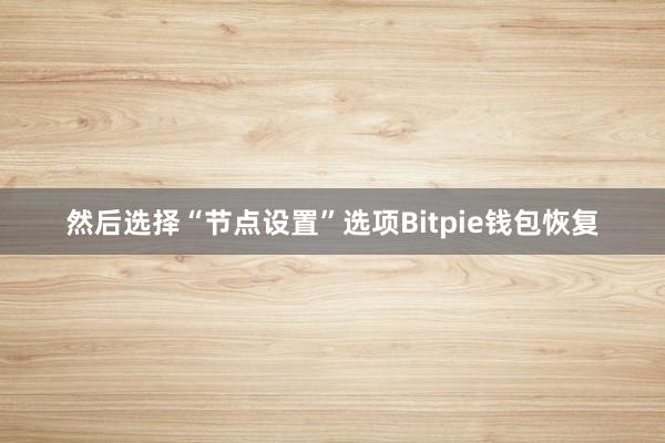 然后选择“节点设置”选项Bitpie钱包恢复