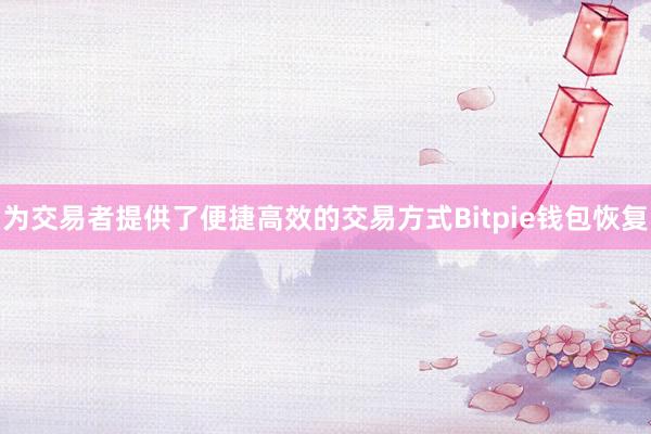 为交易者提供了便捷高效的交易方式Bitpie钱包恢复