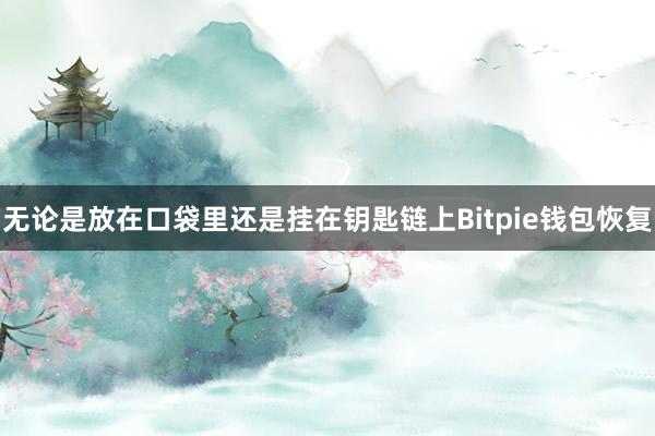 无论是放在口袋里还是挂在钥匙链上Bitpie钱包恢复