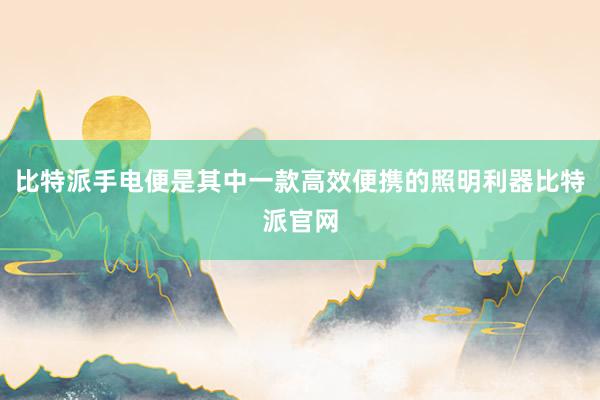 比特派手电便是其中一款高效便携的照明利器比特派官网