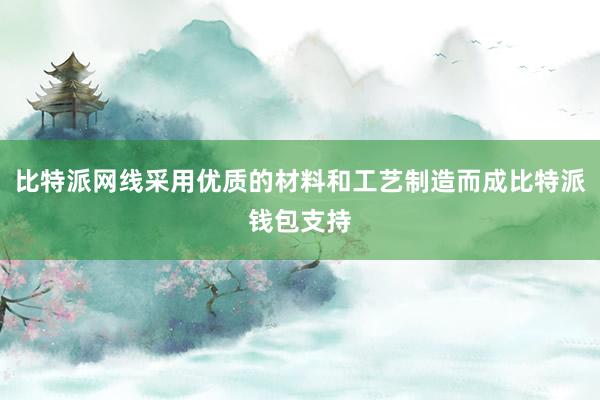 比特派网线采用优质的材料和工艺制造而成比特派钱包支持