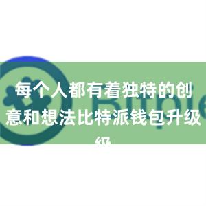 每个人都有着独特的创意和想法比特派钱包升级