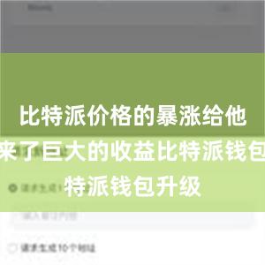 比特派价格的暴涨给他们带来了巨大的收益比特派钱包升级