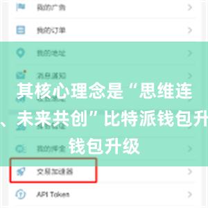 其核心理念是“思维连接、未来共创”比特派钱包升级